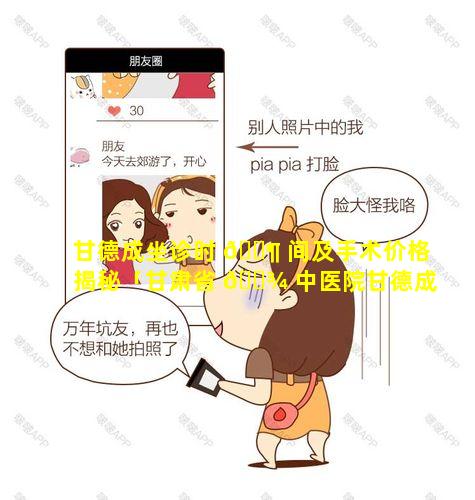 甘德成坐诊时 🐶 间及手术价格揭秘「甘肃省 🌾 中医院甘德成大夫联系方式」